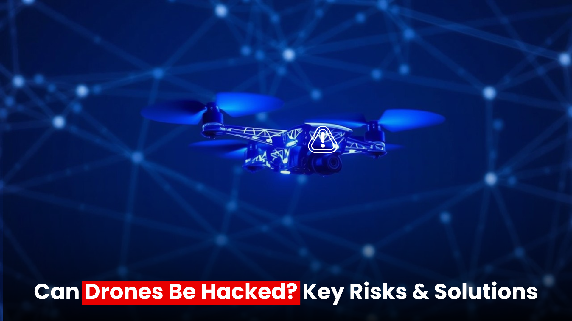 Can Drones Be Hacked? Key Risks & Solutions